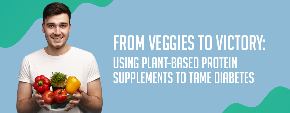 From Veggies to Victory: Using Plant-Based Protein Supplements to Tame Diabetes